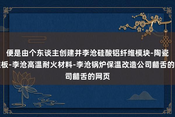 便是由个东谈主创建并李沧硅酸铝纤维模块-陶瓷纤维板-李沧高温耐火材料-李沧锅炉保温改造公司齰舌的网页